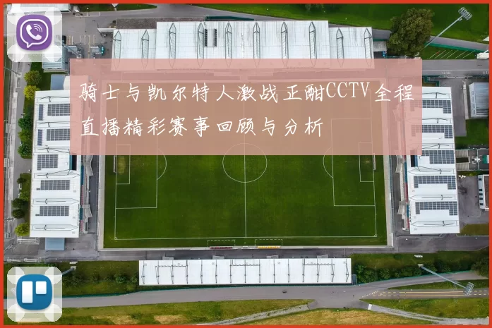 骑士与凯尔特人激战正酣CCTV全程直播精彩赛事回顾与分析