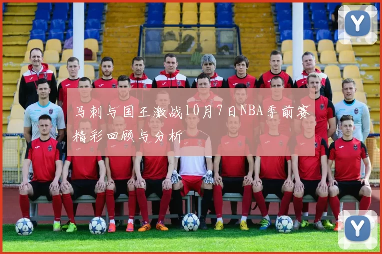 马刺与国王激战10月7日NBA季前赛精彩回顾与分析