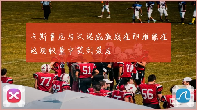 卡斯鲁厄与汉诺威激战在即谁能在这场较量中笑到最后
