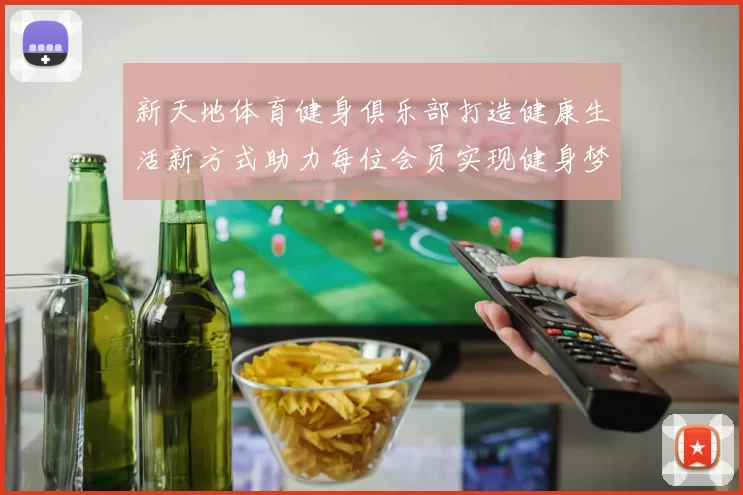 新天地体育健身俱乐部打造健康生活新方式助力每位会员实现健身梦想