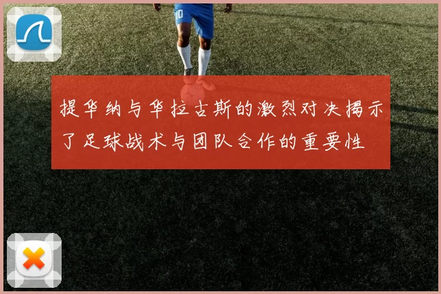 提华纳与华拉古斯的激烈对决揭示了足球战术与团队合作的重要性
