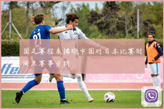 国足赛程表揭晓中国对日本比赛时间及赛事分析