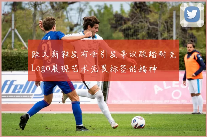 欧文新鞋发布会引发争议踩踏耐克Logo展现艺术无畏标签的精神
