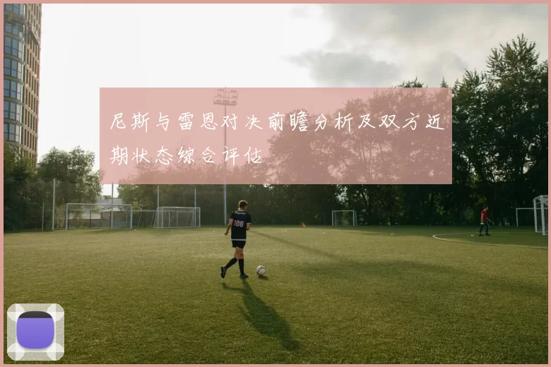 尼斯与雷恩对决前瞻分析及双方近期状态综合评估
